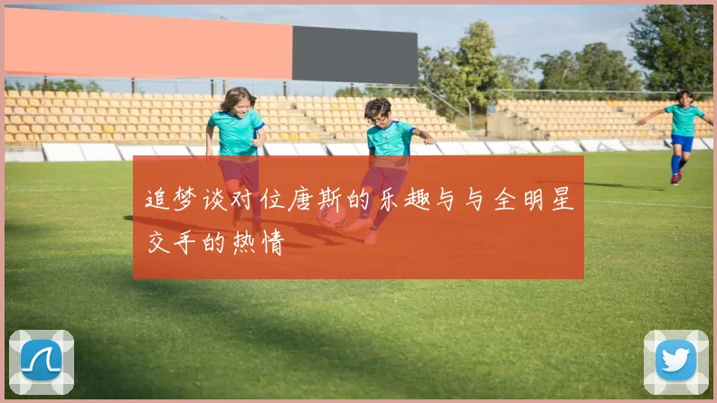 追梦谈对位唐斯的乐趣与与全明星交手的热情