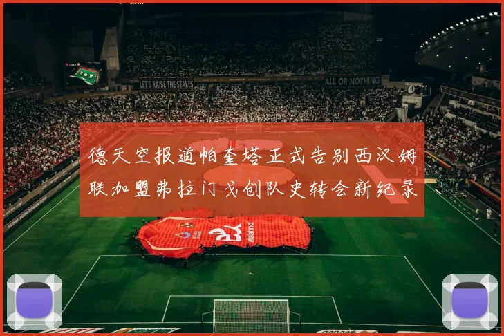 德天空报道帕奎塔正式告别西汉姆联加盟弗拉门戈创队史转会新纪录
