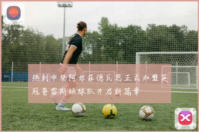 热刺中场阿尔菲德瓦恩正式加盟英冠普雷斯顿球队开启新篇章