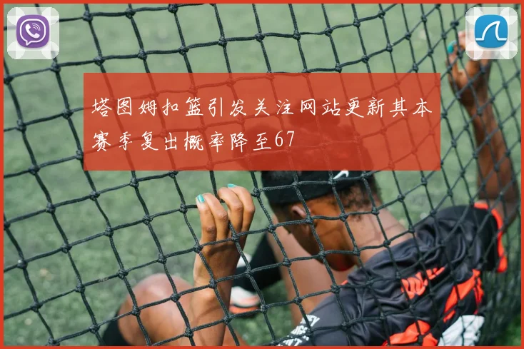 塔图姆扣篮引发关注网站更新其本赛季复出概率降至67