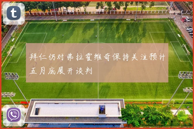 拜仁仍对弗拉霍维奇保持关注预计五月底展开谈判